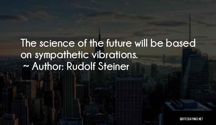 Rudolf Steiner Quotes: The Science Of The Future Will Be Based On Sympathetic Vibrations.