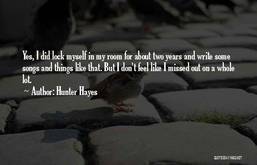 Hunter Hayes Quotes: Yes, I Did Lock Myself In My Room For About Two Years And Write Some Songs And Things Like That.