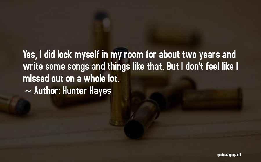 Hunter Hayes Quotes: Yes, I Did Lock Myself In My Room For About Two Years And Write Some Songs And Things Like That.