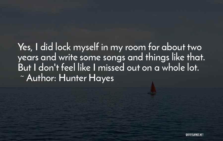 Hunter Hayes Quotes: Yes, I Did Lock Myself In My Room For About Two Years And Write Some Songs And Things Like That.