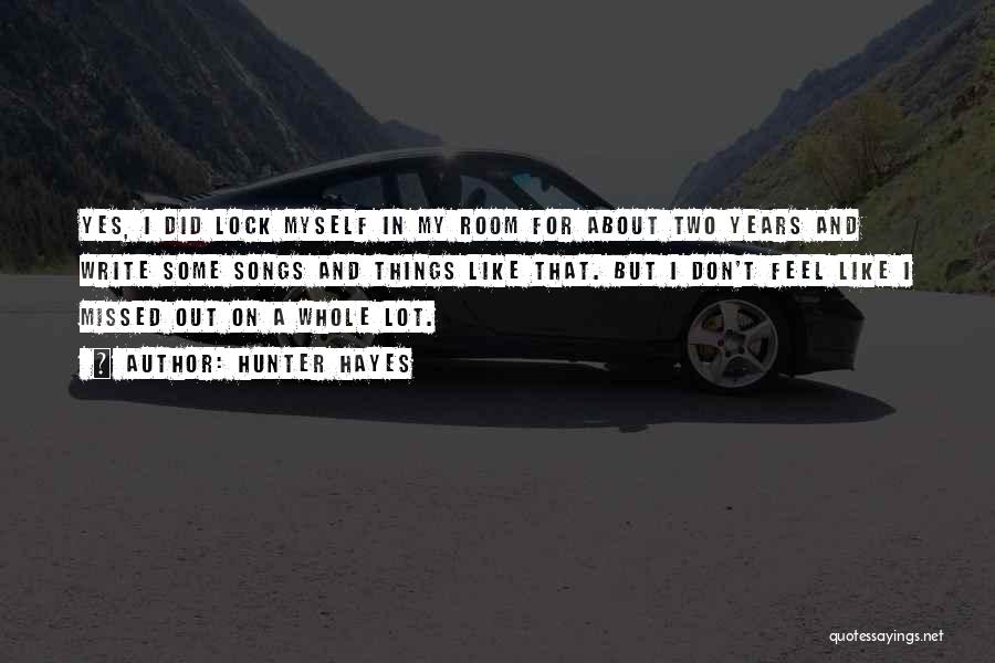 Hunter Hayes Quotes: Yes, I Did Lock Myself In My Room For About Two Years And Write Some Songs And Things Like That.