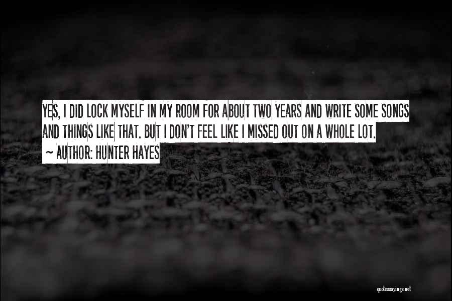 Hunter Hayes Quotes: Yes, I Did Lock Myself In My Room For About Two Years And Write Some Songs And Things Like That.