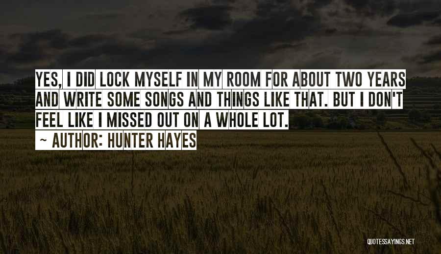 Hunter Hayes Quotes: Yes, I Did Lock Myself In My Room For About Two Years And Write Some Songs And Things Like That.