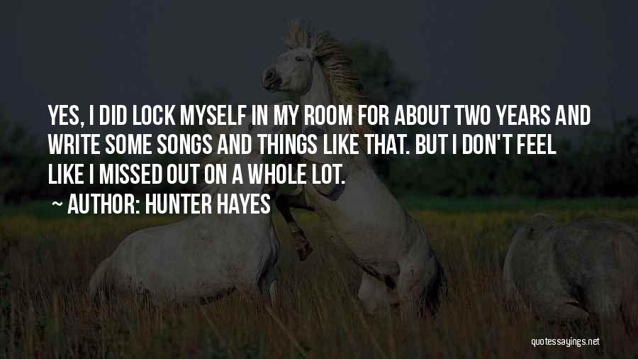 Hunter Hayes Quotes: Yes, I Did Lock Myself In My Room For About Two Years And Write Some Songs And Things Like That.