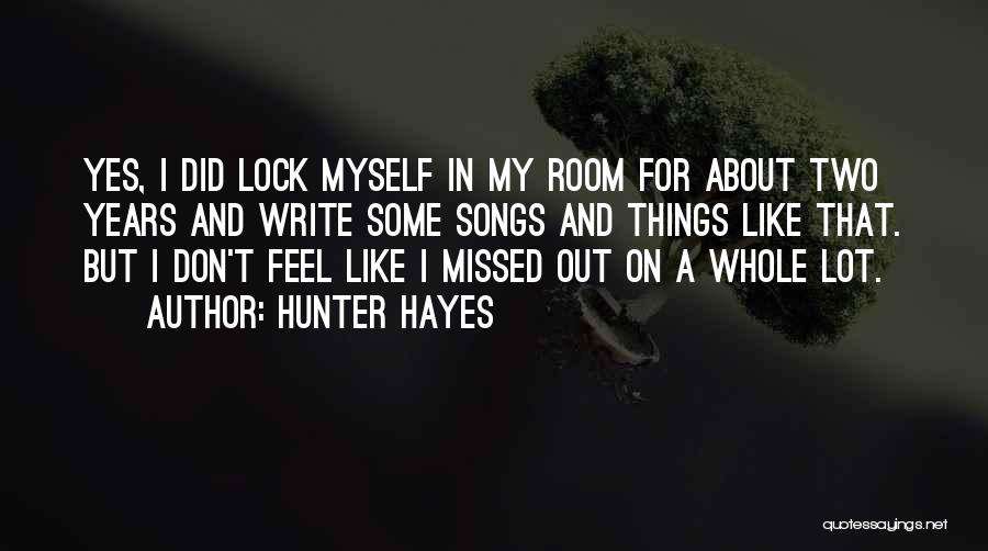 Hunter Hayes Quotes: Yes, I Did Lock Myself In My Room For About Two Years And Write Some Songs And Things Like That.