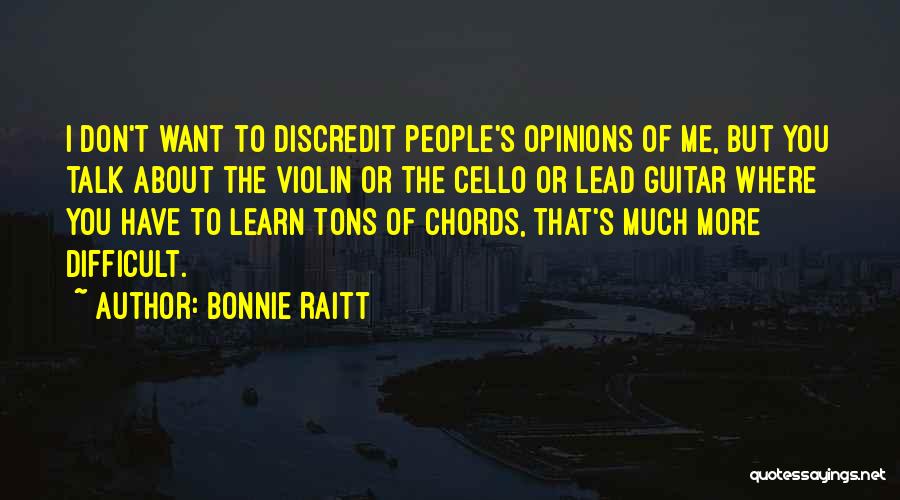 Bonnie Raitt Quotes: I Don't Want To Discredit People's Opinions Of Me, But You Talk About The Violin Or The Cello Or Lead