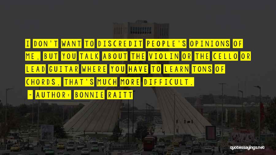 Bonnie Raitt Quotes: I Don't Want To Discredit People's Opinions Of Me, But You Talk About The Violin Or The Cello Or Lead