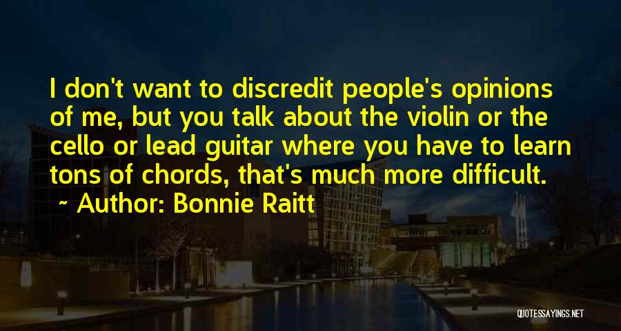 Bonnie Raitt Quotes: I Don't Want To Discredit People's Opinions Of Me, But You Talk About The Violin Or The Cello Or Lead