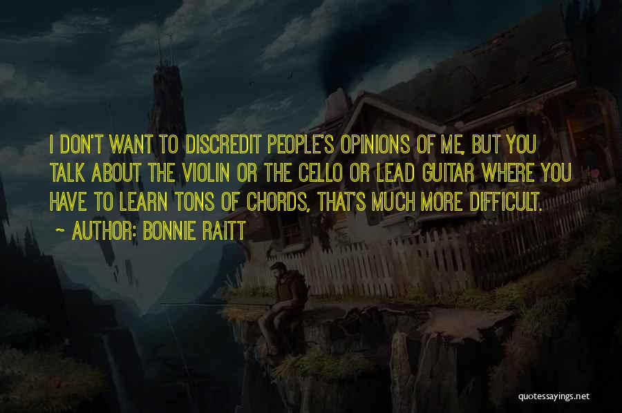 Bonnie Raitt Quotes: I Don't Want To Discredit People's Opinions Of Me, But You Talk About The Violin Or The Cello Or Lead