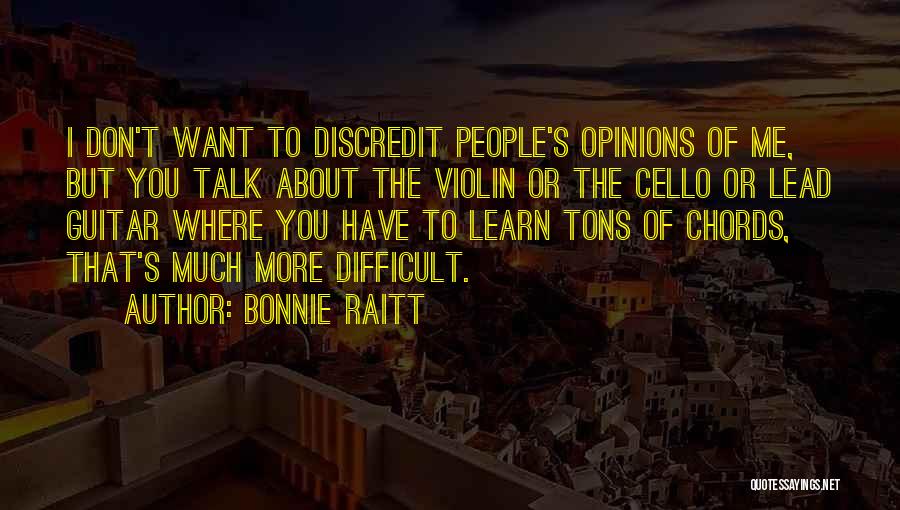 Bonnie Raitt Quotes: I Don't Want To Discredit People's Opinions Of Me, But You Talk About The Violin Or The Cello Or Lead