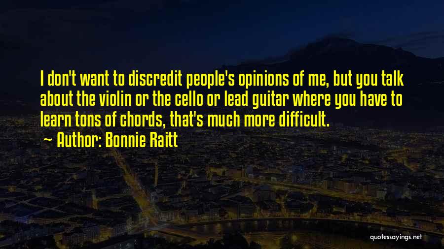 Bonnie Raitt Quotes: I Don't Want To Discredit People's Opinions Of Me, But You Talk About The Violin Or The Cello Or Lead