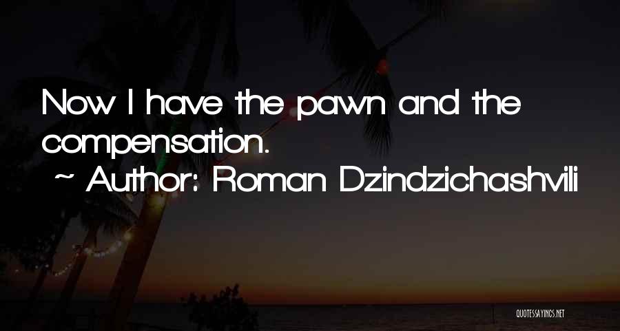 Roman Dzindzichashvili Quotes: Now I Have The Pawn And The Compensation.