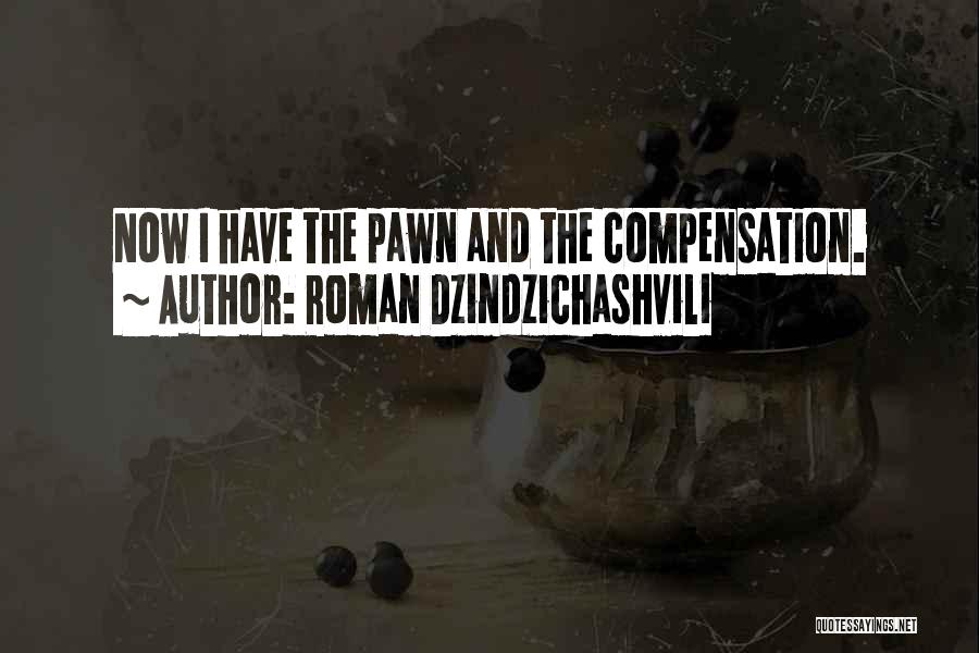 Roman Dzindzichashvili Quotes: Now I Have The Pawn And The Compensation.