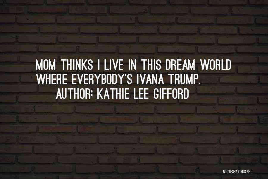 Kathie Lee Gifford Quotes: Mom Thinks I Live In This Dream World Where Everybody's Ivana Trump.