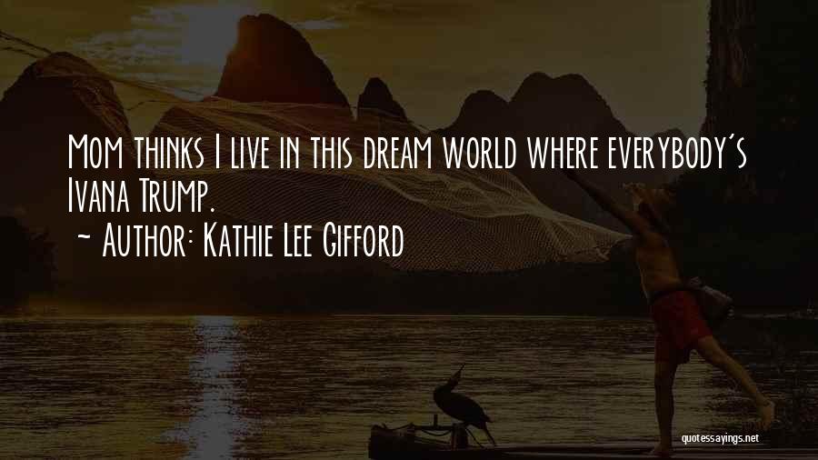 Kathie Lee Gifford Quotes: Mom Thinks I Live In This Dream World Where Everybody's Ivana Trump.