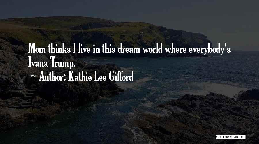 Kathie Lee Gifford Quotes: Mom Thinks I Live In This Dream World Where Everybody's Ivana Trump.