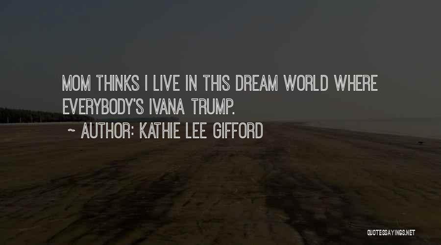 Kathie Lee Gifford Quotes: Mom Thinks I Live In This Dream World Where Everybody's Ivana Trump.