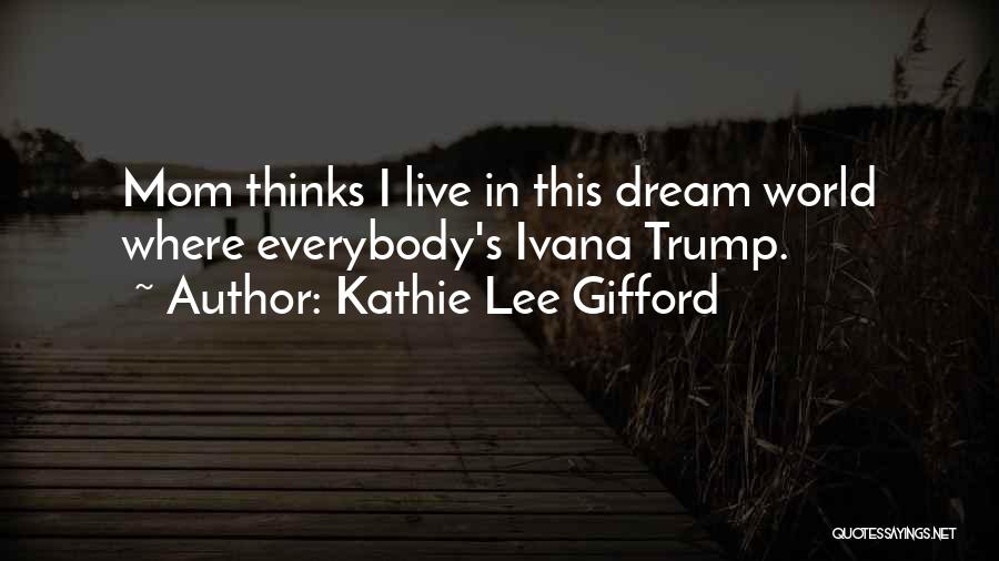 Kathie Lee Gifford Quotes: Mom Thinks I Live In This Dream World Where Everybody's Ivana Trump.