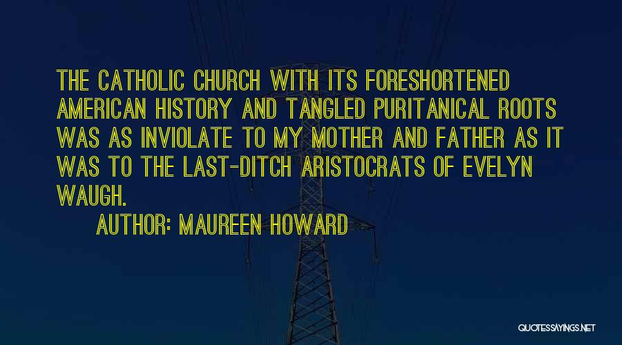Maureen Howard Quotes: The Catholic Church With Its Foreshortened American History And Tangled Puritanical Roots Was As Inviolate To My Mother And Father