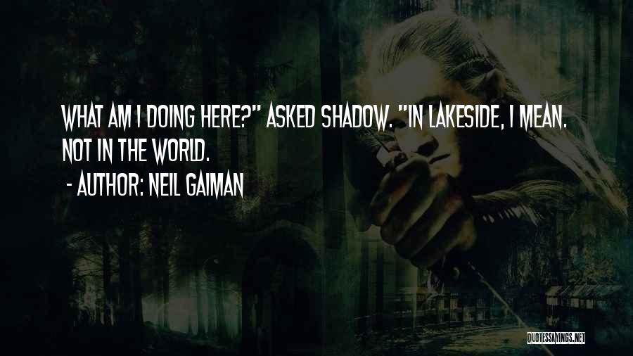 Neil Gaiman Quotes: What Am I Doing Here? Asked Shadow. In Lakeside, I Mean. Not In The World.