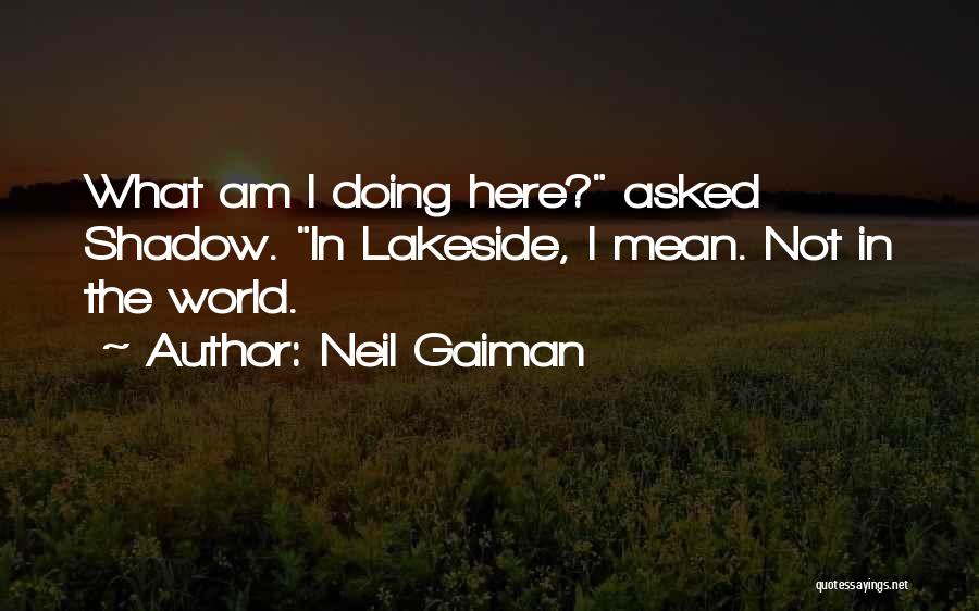 Neil Gaiman Quotes: What Am I Doing Here? Asked Shadow. In Lakeside, I Mean. Not In The World.