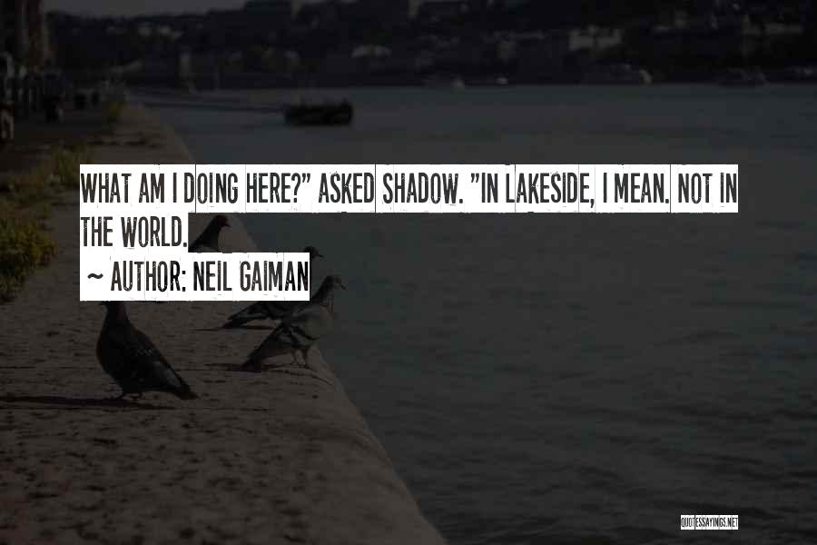 Neil Gaiman Quotes: What Am I Doing Here? Asked Shadow. In Lakeside, I Mean. Not In The World.