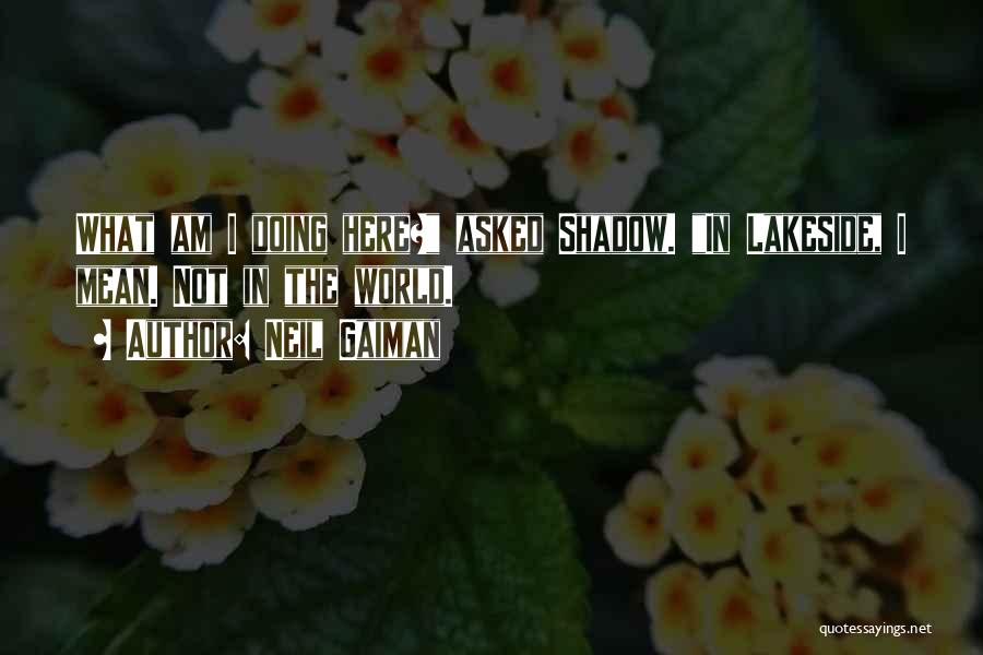 Neil Gaiman Quotes: What Am I Doing Here? Asked Shadow. In Lakeside, I Mean. Not In The World.