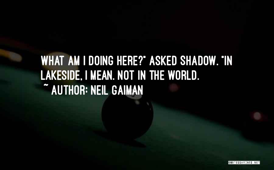 Neil Gaiman Quotes: What Am I Doing Here? Asked Shadow. In Lakeside, I Mean. Not In The World.