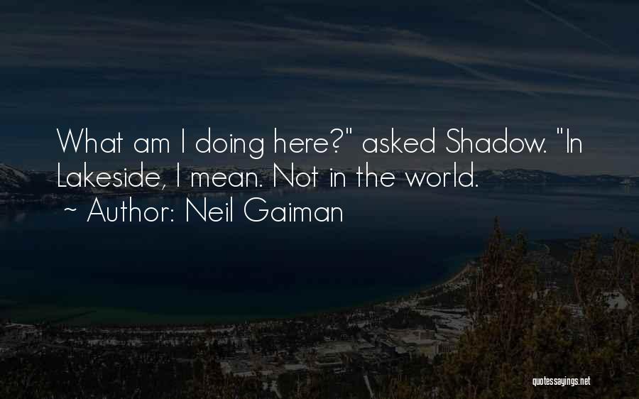 Neil Gaiman Quotes: What Am I Doing Here? Asked Shadow. In Lakeside, I Mean. Not In The World.