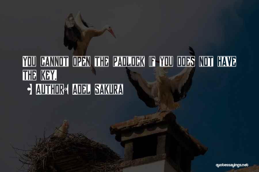 Adel Sakura Quotes: You Cannot Open The Padlock If You Does Not Have The Key.