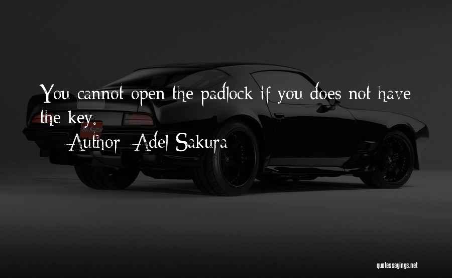 Adel Sakura Quotes: You Cannot Open The Padlock If You Does Not Have The Key.