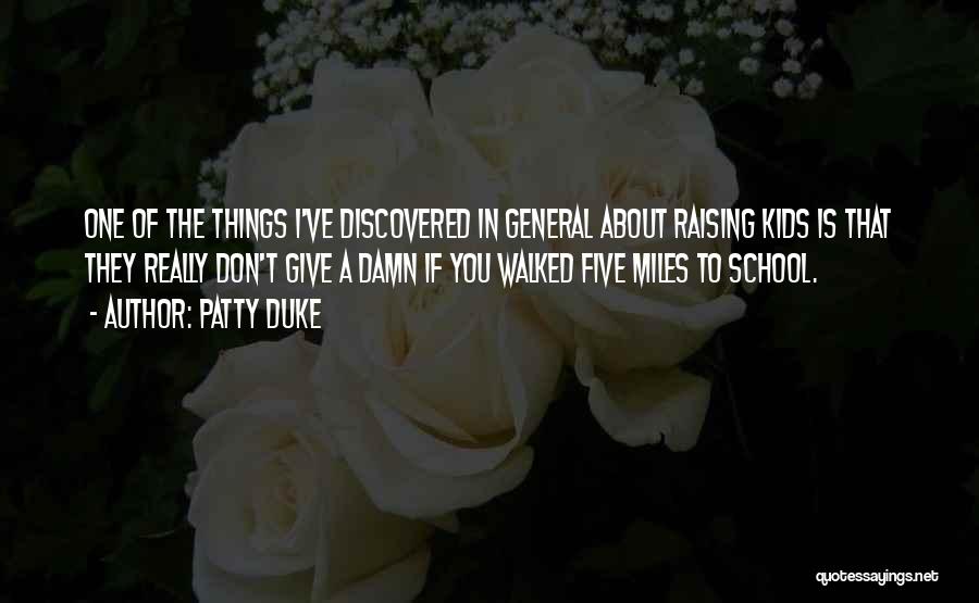 Patty Duke Quotes: One Of The Things I've Discovered In General About Raising Kids Is That They Really Don't Give A Damn If