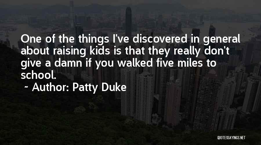 Patty Duke Quotes: One Of The Things I've Discovered In General About Raising Kids Is That They Really Don't Give A Damn If