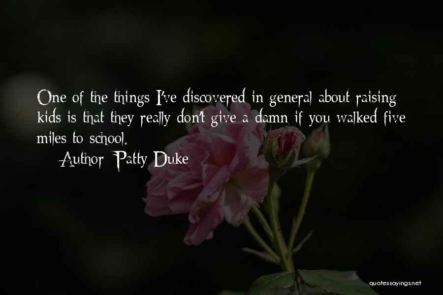 Patty Duke Quotes: One Of The Things I've Discovered In General About Raising Kids Is That They Really Don't Give A Damn If