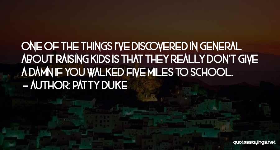 Patty Duke Quotes: One Of The Things I've Discovered In General About Raising Kids Is That They Really Don't Give A Damn If