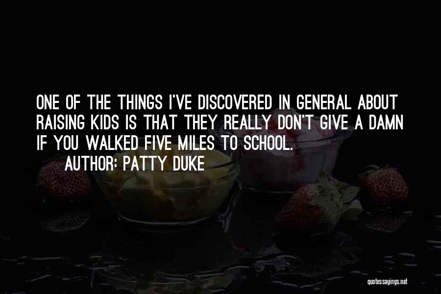 Patty Duke Quotes: One Of The Things I've Discovered In General About Raising Kids Is That They Really Don't Give A Damn If