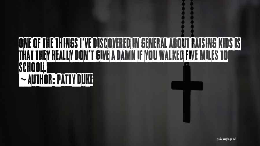 Patty Duke Quotes: One Of The Things I've Discovered In General About Raising Kids Is That They Really Don't Give A Damn If