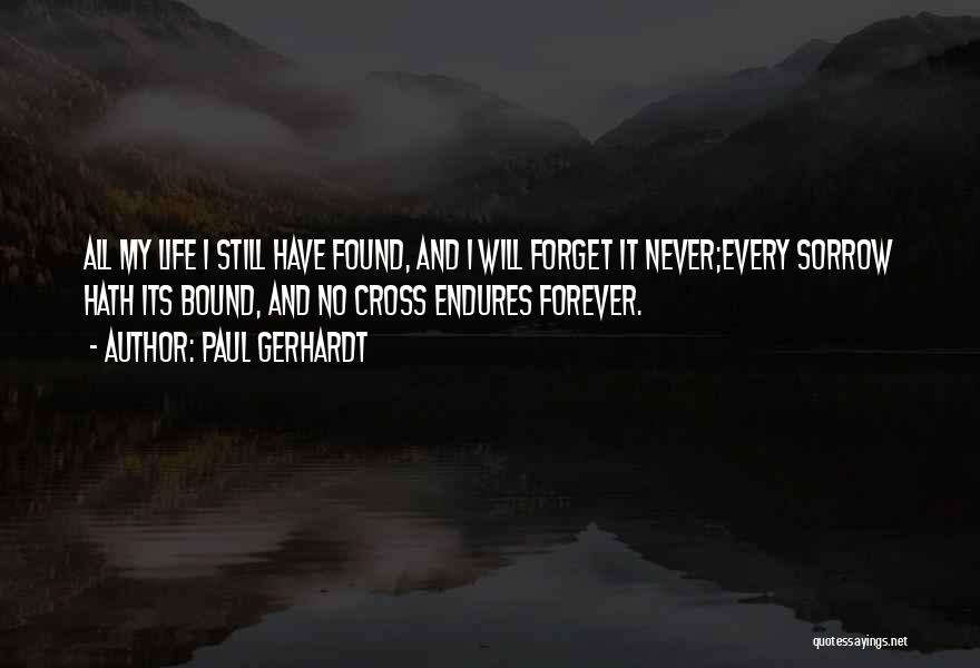 Paul Gerhardt Quotes: All My Life I Still Have Found, And I Will Forget It Never;every Sorrow Hath Its Bound, And No Cross