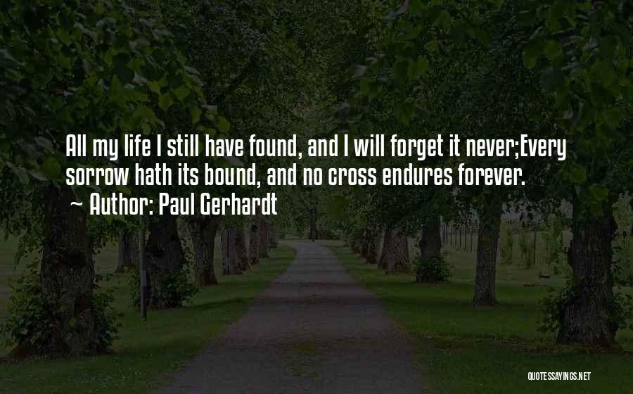 Paul Gerhardt Quotes: All My Life I Still Have Found, And I Will Forget It Never;every Sorrow Hath Its Bound, And No Cross