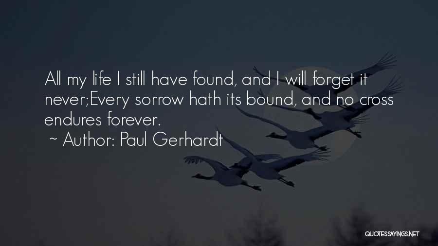 Paul Gerhardt Quotes: All My Life I Still Have Found, And I Will Forget It Never;every Sorrow Hath Its Bound, And No Cross