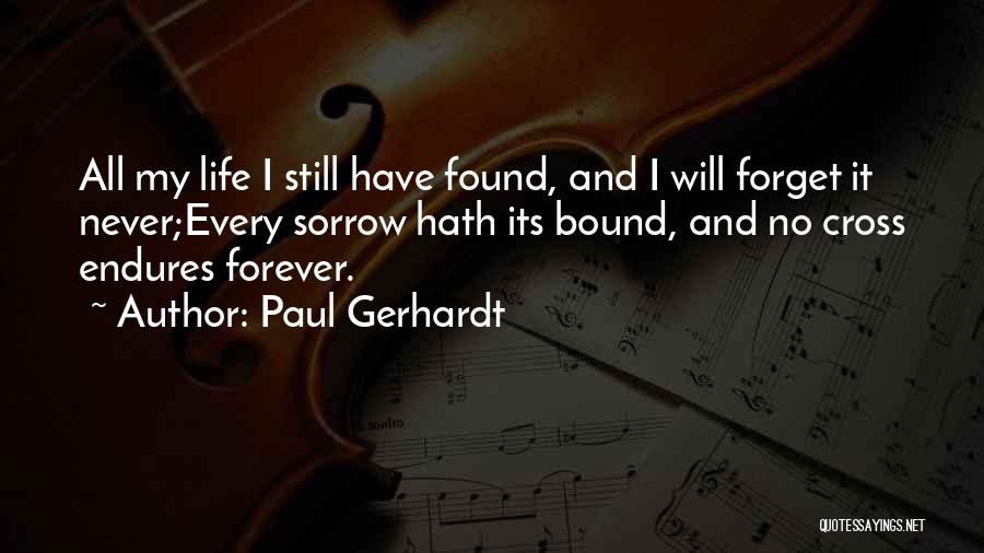 Paul Gerhardt Quotes: All My Life I Still Have Found, And I Will Forget It Never;every Sorrow Hath Its Bound, And No Cross