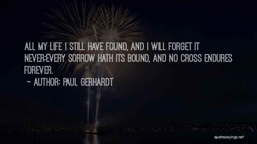 Paul Gerhardt Quotes: All My Life I Still Have Found, And I Will Forget It Never;every Sorrow Hath Its Bound, And No Cross