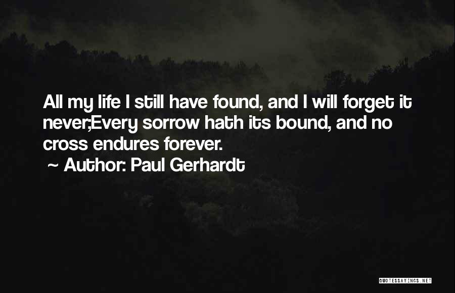 Paul Gerhardt Quotes: All My Life I Still Have Found, And I Will Forget It Never;every Sorrow Hath Its Bound, And No Cross