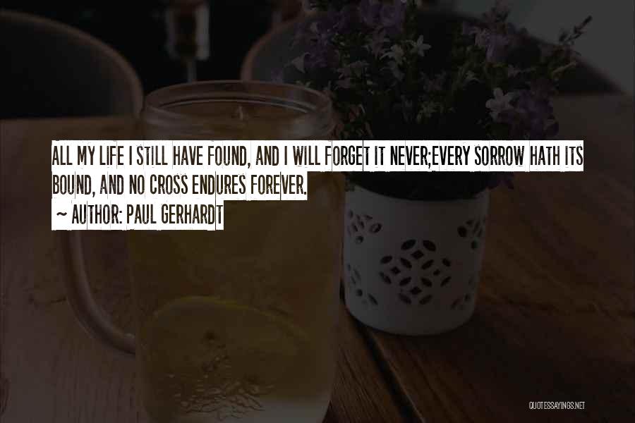 Paul Gerhardt Quotes: All My Life I Still Have Found, And I Will Forget It Never;every Sorrow Hath Its Bound, And No Cross