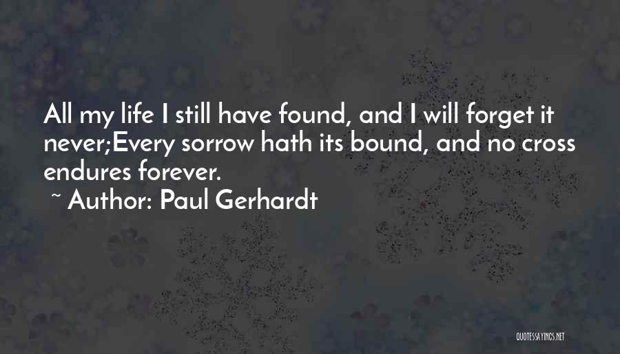 Paul Gerhardt Quotes: All My Life I Still Have Found, And I Will Forget It Never;every Sorrow Hath Its Bound, And No Cross