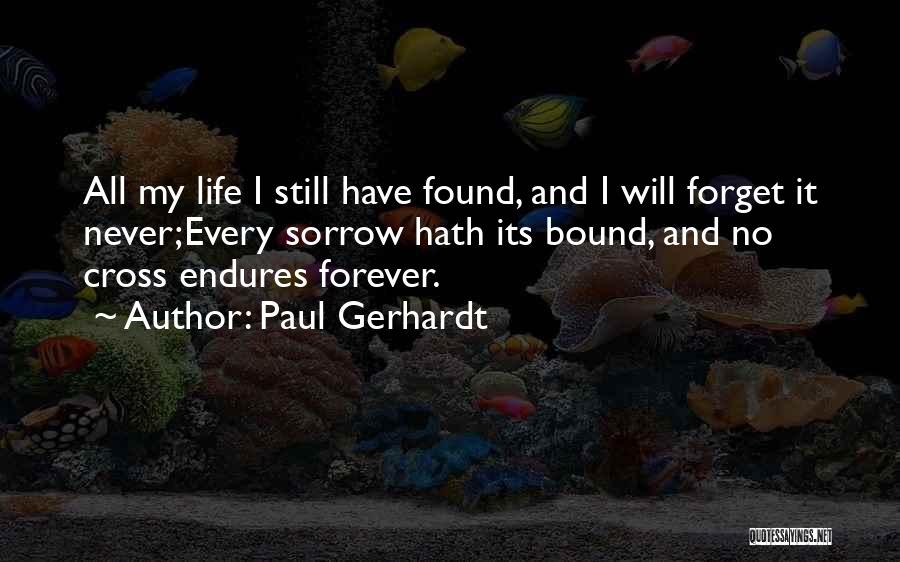 Paul Gerhardt Quotes: All My Life I Still Have Found, And I Will Forget It Never;every Sorrow Hath Its Bound, And No Cross