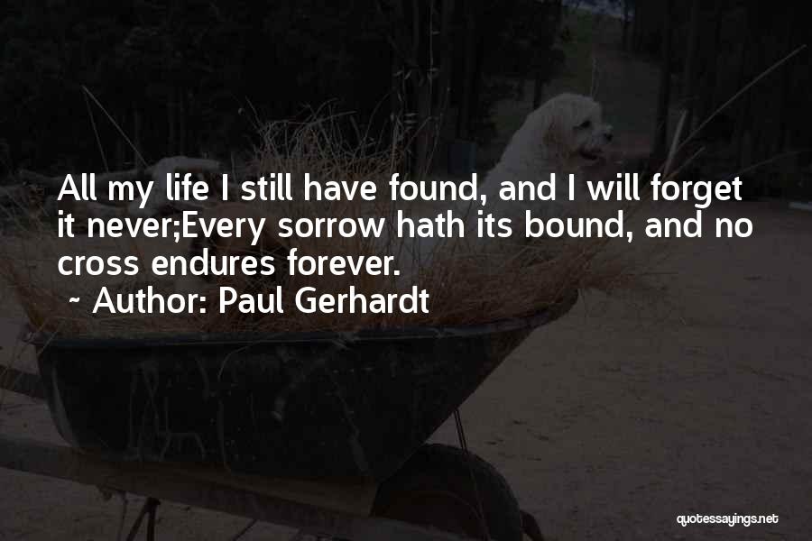 Paul Gerhardt Quotes: All My Life I Still Have Found, And I Will Forget It Never;every Sorrow Hath Its Bound, And No Cross