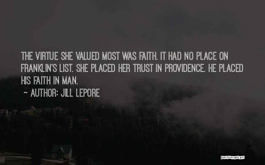 Jill Lepore Quotes: The Virtue She Valued Most Was Faith. It Had No Place On Franklin's List. She Placed Her Trust In Providence.