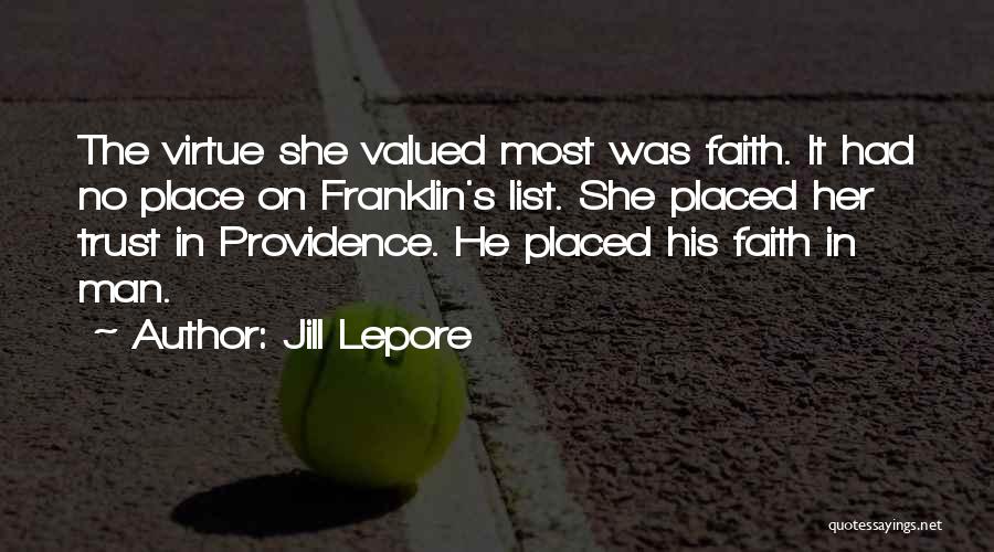Jill Lepore Quotes: The Virtue She Valued Most Was Faith. It Had No Place On Franklin's List. She Placed Her Trust In Providence.