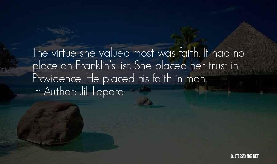 Jill Lepore Quotes: The Virtue She Valued Most Was Faith. It Had No Place On Franklin's List. She Placed Her Trust In Providence.